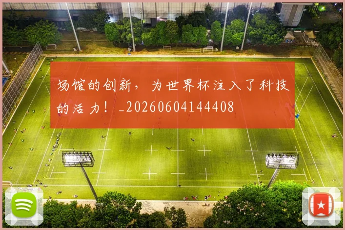 场馆的创新，为世界杯注入了科技的活力！_20260604144408