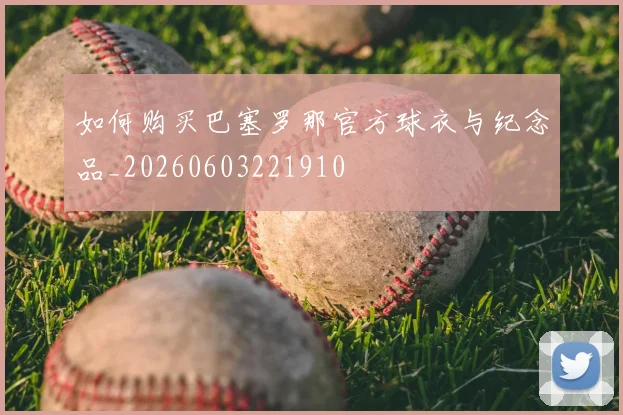 如何购买巴塞罗那官方球衣与纪念品_20260603221910