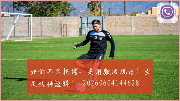 她们不只拼搏，更用数据说话！女足精神诠释！_20260604144628