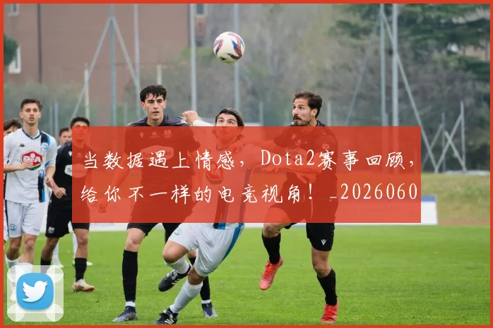 当数据遇上情感,Dota2赛事回顾,给你不一样的电竞视角!_20260604232807