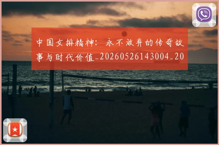 中国女排精神：永不放弃的传奇故事与时代价值_20260526143004_20260703204523