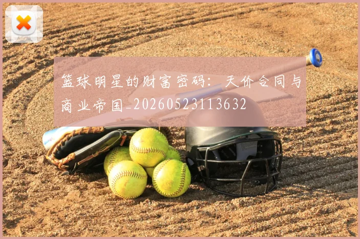 篮球明星的财富密码:天价合同与商业帝国_20260523113632