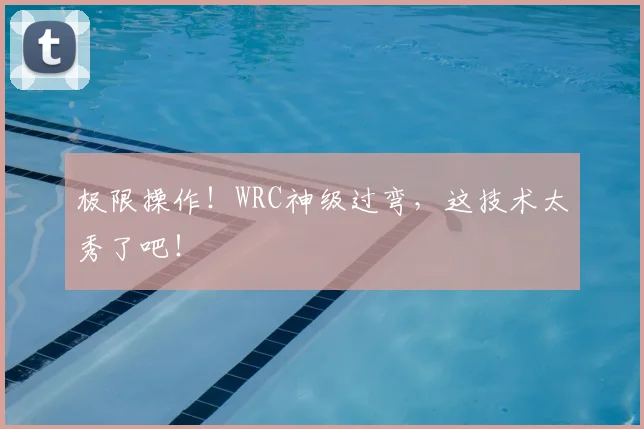 极限操作!WRC神级过弯,这技术太秀了吧!