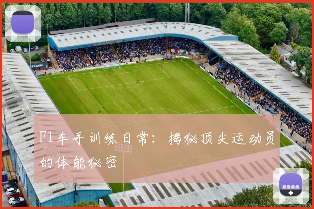 F1车手训练日常：揭秘顶尖运动员的体能秘密