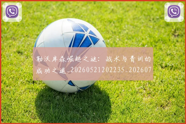 勒沃库森崛起之谜:战术与青训的成功之道_20260521202235_20260704174146