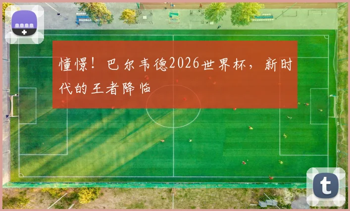 憧憬！巴尔韦德2026世界杯，新时代的王者降临
