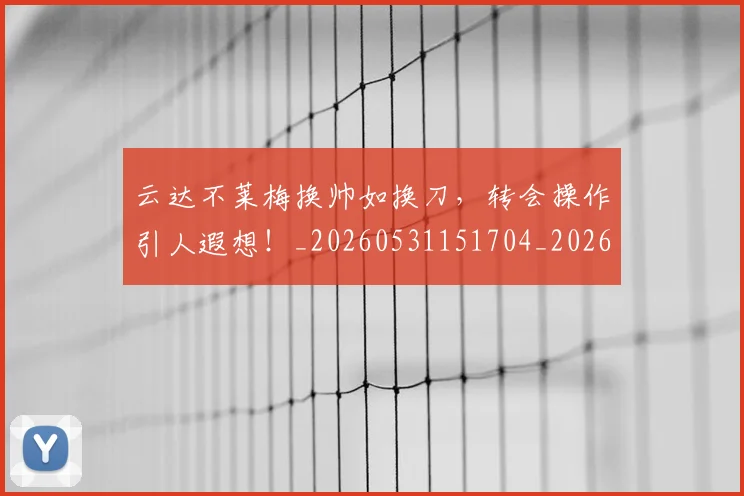 云达不莱梅换帅如换刀，转会操作引人遐想！_20260531151704_20260703213007
