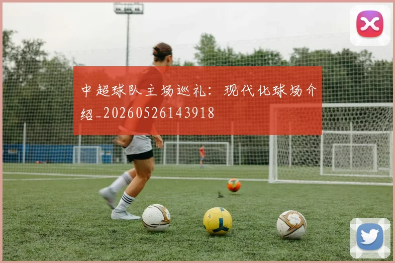 中超球队主场巡礼:现代化球场介绍_20260526143918