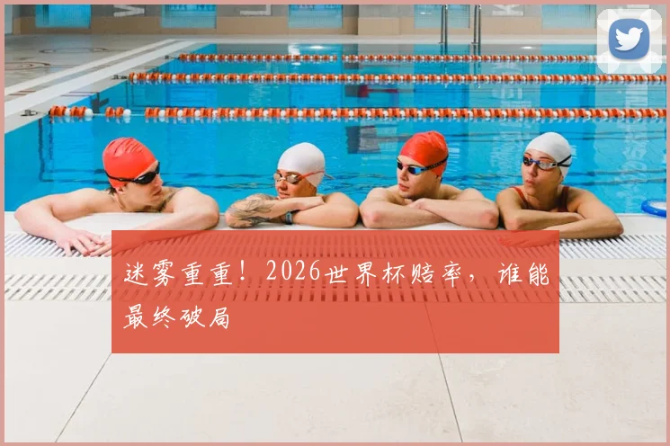 迷雾重重！2026世界杯赔率，谁能最终破局