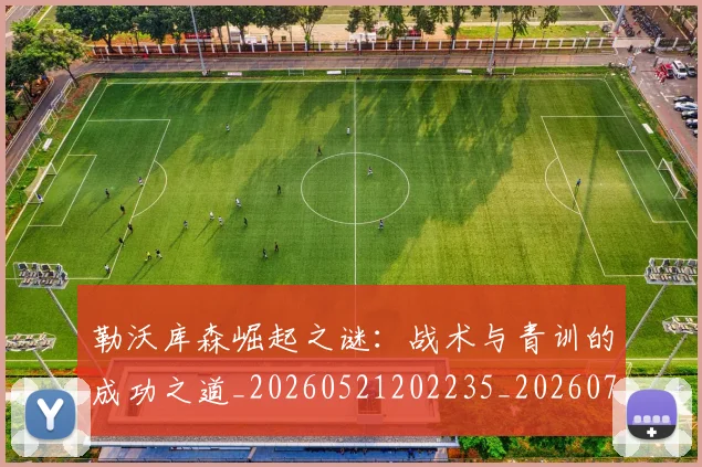勒沃库森崛起之谜：战术与青训的成功之道_20260521202235_20260704174146