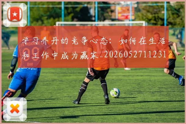 学习乔丹的竞争心态:如何在生活和工作中成为赢家_20260527112314