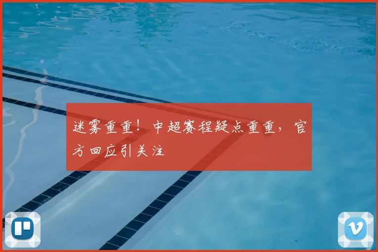 迷雾重重!中超赛程疑点重重,官方回应引关注