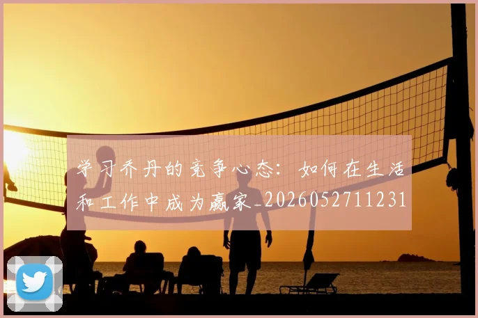 学习乔丹的竞争心态：如何在生活和工作中成为赢家_20260527112314