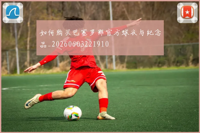 如何购买巴塞罗那官方球衣与纪念品_20260603221910