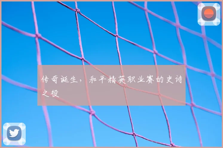 传奇诞生，和平精英职业赛的史诗之役
